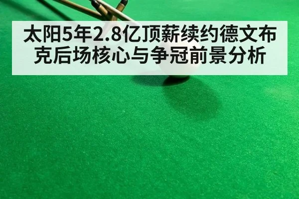 太阳5年2.8亿顶薪续约德文布克后场核心与争冠前景分析
