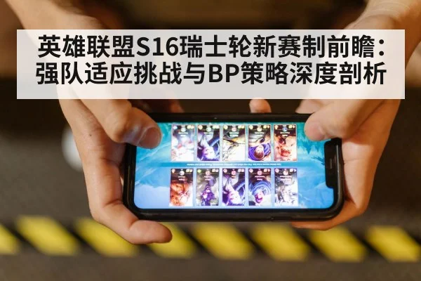 英雄联盟S16瑞士轮新赛制前瞻：强队适应挑战与BP策略深度剖析