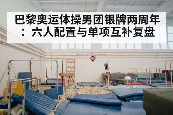 巴黎奥运体操男团银牌两周年：六人配置与单项互补复盘
