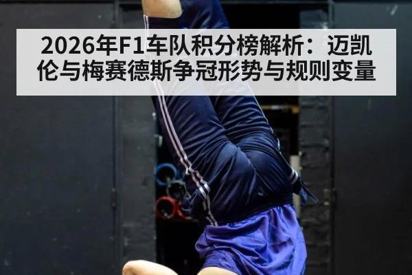 2026年F1车队积分榜解析：迈凯伦与梅赛德斯争冠形势与规则变量