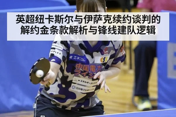 英超纽卡斯尔与伊萨克续约谈判的解约金条款解析与锋线建队逻辑