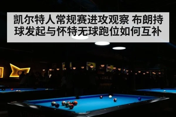 凯尔特人常规赛进攻观察 布朗持球发起与怀特无球跑位如何互补
