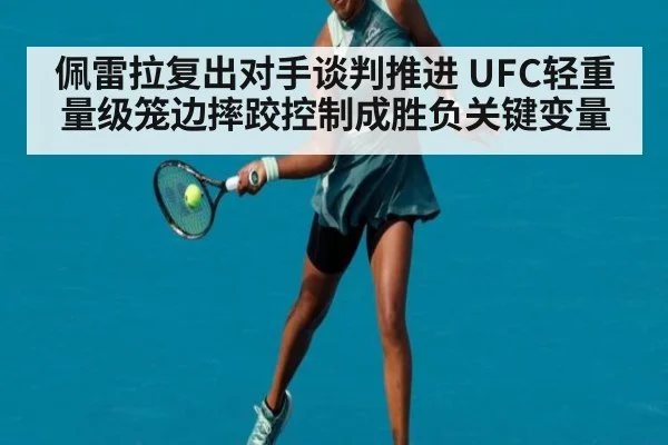 佩雷拉复出对手谈判推进 UFC轻重量级笼边摔跤控制成胜负关键变量